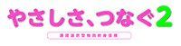やさしさ、つなぐ２