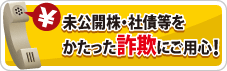 未公開株・社債等をかたった詐欺にご用心！